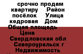 срочно продам квартиру  › Район ­ посёлок  › Улица ­ кедровая › Дом ­ 1 › Общая площадь ­ 52 › Цена ­ 250 000 - Свердловская обл., Североуральск г. Недвижимость » Квартиры продажа   . Свердловская обл.,Североуральск г.